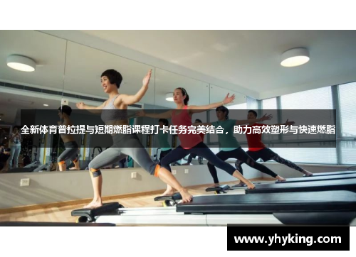 全新体育普拉提与短期燃脂课程打卡任务完美结合，助力高效塑形与快速燃脂